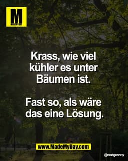 Krass, wie viel 
kühler es unter 
Bäumen ist. 

Fast so, als wäre 
das eine Lösung.