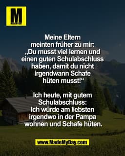 Meine Eltern 
meinten früher zu mir: 
„Du musst viel lernen und 
einen guten Schulabschluss 
haben, damit du nicht 
irge