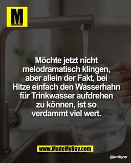 Möchte jetzt nicht
melodramatisch klingen,
aber allein der Fakt, bei
Hitze einfach den Wasserhahn
für Trinkwasser aufdre