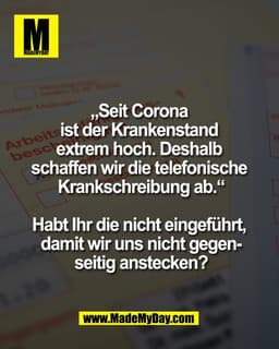 „Seit Corona 
ist der Krankenstand 
extrem hoch. Deshalb 
schaffen wir die telefonische 
Krankschreibung ab.“

Habt Ihr 