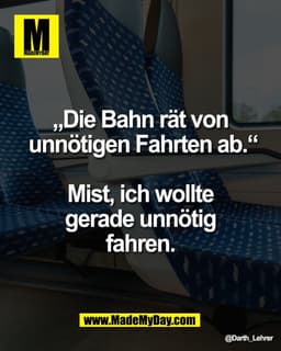 „Die Bahn rät von 
unnötigen Fahrten ab.“

Mist, ich wollte 
gerade unnötig 
fahren.