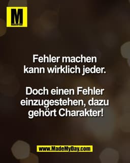 Fehler machen 
kann wirklich jeder. 

Doch einen Fehler 
einzugestehen, dazu 
gehört Charakter!