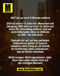 2027 ist nur noch 6 Monate entfernt.

2016 ist schon 10 Jahre her. Menschen mit 
Jahrgang 1990 sind nur noch 14 Jahre vo