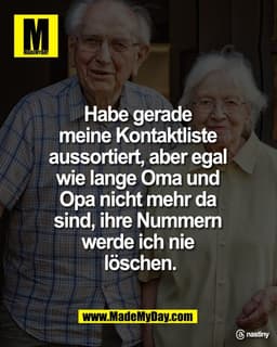 Habe gerade 
meine Kontaktliste 
aussortiert, aber egal 
wie lange Oma und 
Opa nicht mehr da 
sind, ihre Nummern 
werde