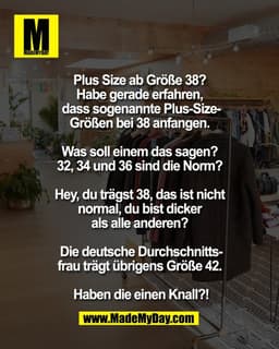Plus Size ab Größe 38? 
Habe gerade erfahren, 
dass sogenannte Plus-Size-
Größen bei 38 anfangen. 

Was soll einem das s