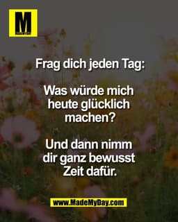 Frag dich jeden Tag:

Was würde mich 
heute glücklich 
machen?

Und dann nimm 
dir ganz bewusst 
Zeit dafür.