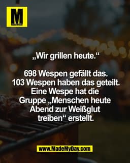 „Wir grillen heute.“

698 Wespen gefällt das.
103 Wespen haben das geteilt.
Eine Wespe hat die 
Gruppe „Menschen heute 
