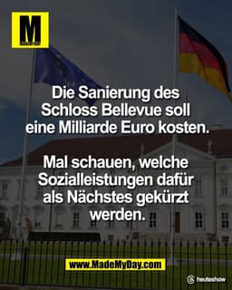 Die Sanierung des 
Schloss Bellevue soll 
eine Milliarde Euro kosten.

Mal schauen, welche 
Sozialleistungen dafür 
als 