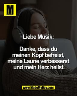 Liebe Musik: 

Danke, dass du 
meinen Kopf befreist, 
meine Laune verbesserst 
und mein Herz heilst.