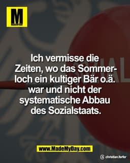 Ich vermisse die 
Zeiten, wo das Sommer-
loch ein kultiger Bär o.ä. 
war und nicht der 
systematische Abbau 
des Sozials