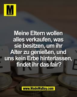 Meine Eltern wollen 
alles verkaufen, was 
sie besitzen, um ihr 
Alter zu genießen, und 
uns kein Erbe hinterlassen, 
fi