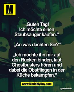 „Guten Tag! 
Ich möchte einen 
Staubsauger kaufen.“ 

„An was dachten Sie?“

„Ich möchte ihn mir auf 
den Rücken binden,