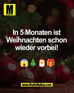 In 5 Monaten ist 
Weihnachten schon 
wieder vorbei! 

😱🎄🎅🎁