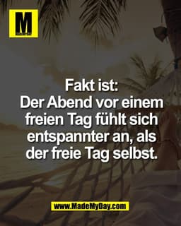 Fakt ist:
Der Abend vor einem
freien Tag fühlt sich
entspannter an, als
der freie Tag selbst.