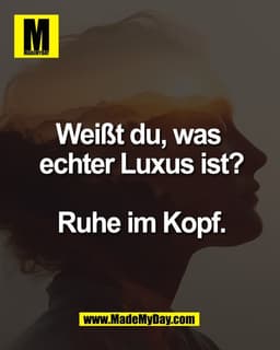 Weißt du, was 
echter Luxus ist?

Ruhe im Kopf.