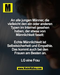 An alle jungen Männer, die 
vielleicht den ein oder anderen 
Typen im Internet gesehen 
haben, der etwas von 
Männlichke