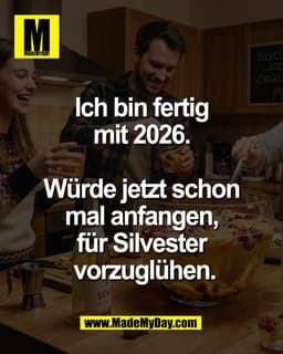 Ich bin fertig 
mit 2026. 

Würde jetzt schon 
mal anfangen, 
für Silvester 
vorzuglühen.