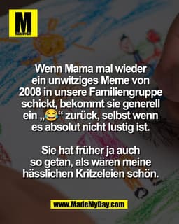Wenn Mama mal wieder
ein unwitziges Meme von
2008 in unsere Familiengruppe
schickt, bekommt sie generell
ein „😂“ zurück