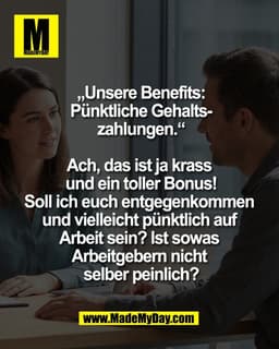 „Unsere Benefits:
Pünktliche Gehalts-
zahlungen.“

Ach, das ist ja krass 
und ein toller Bonus!
Soll ich euch entgegenko