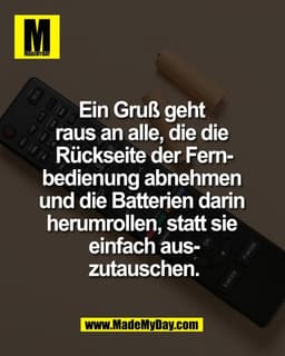 Ein Gruß geht 
raus an alle, die die 
Rückseite der Fern-
bedienung abnehmen 
und die Batterien darin 
herumrollen, stat
