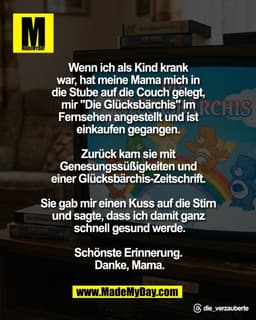 Wenn ich als Kind krank 
war, hat meine Mama mich in 
die Stube auf die Couch gelegt, 
mir "Die Glücksbärchis" im 
Ferns