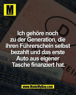 Ich gehöre noch 
zu der Generation, die 
ihren Führerschein selbst 
bezahlt und das erste 
Auto aus eigener 
Tasche fina