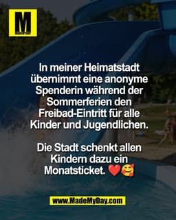 In meiner Heimatstadt
übernimmt eine anonyme
Spenderin während der
Sommerferien den
Freibad-Eintritt für alle
Kinder und