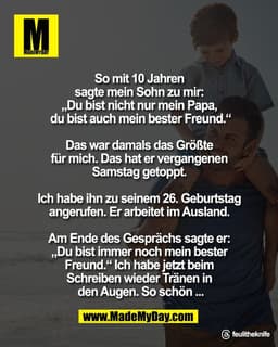 So mit 10 Jahren 
sagte mein Sohn zu mir: 
„Du bist nicht nur mein Papa, 
du bist auch mein bester Freund.“

Das war dam