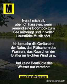Nennt mich alt, 
aber ich hasse es, wenn 
jemand eine Boombox zum 
See mitbringt und in voller 
Lautstärke Musik hört. 
