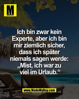 Ich bin zwar kein 
Experte, aber ich bin 
mir ziemlich sicher, 
dass ich später 
niemals sagen werde: 
„Mist, ich war zu