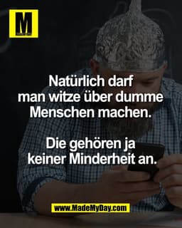 Natürlich darf 
man witze über dumme 
Menschen machen. 

Die gehören ja 
keiner Minderheit an.