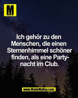 Ich gehör zu den 
Menschen, die einen 
Sternenhimmel schöner
 finden, als eine Party-
nacht im Club.