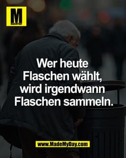 Wer heute 
Flaschen wählt, 
wird irgendwann 
Flaschen sammeln.