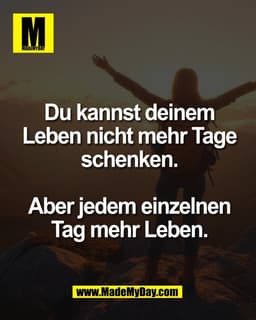 Du kannst deinem
Leben nicht mehr Tage
schenken.

Aber jedem einzelnen
Tag mehr Leben.