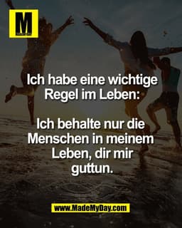 Ich habe eine wichtige
Regel im Leben:

Ich behalte nur die Menschen
in meinem Leben, dir mir
guttun.