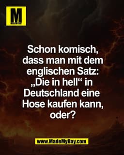 Schon komisch,
dass man mit dem
englischen Satz:
„Die in hell“ in 
Deutschland eine 
Hose kaufen kann,
oder?