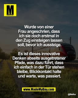Wurde von einer 
Frau angeschrien, dass 
ich sie doch erstmal in 
den Zug einsteigen lassen 
soll, bevor ich aussteige.
