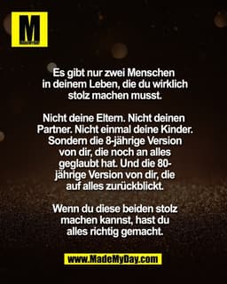 Es gibt nur zwei Menschen 
in deinem Leben, die du wirklich
stolz machen musst.

Nicht deine Eltern. Nicht deinen 
Partn