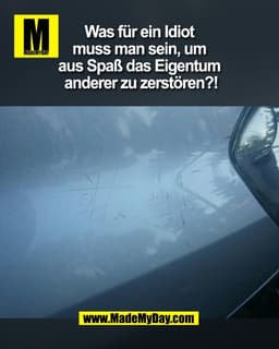 Was für ein Idiot 
muss man sein, um 
aus Spaß das Eigentum 
anderer zu zerstören?!
(BILD)