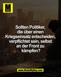 Sollten Politiker, 
die über einen 
Kriegseinsatz entscheiden, 
verpflichtet sein, selbst 
an der Front zu 
kämpfen?
