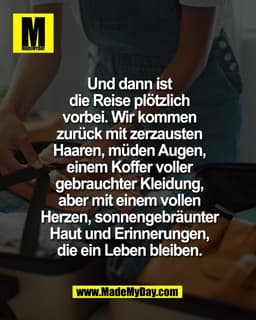Und dann ist
die Reise plötzlich
vorbei. Wir kommen
zurück mit zerzausten
Haaren, müden Augen,
einem Koffer voller
gebra