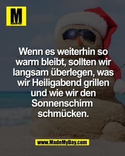 Wenn es weiterhin so
warm bleibt, sollten wir
langsam überlegen, was
wir Heiligabend grillen
und wie wir den
Sonnenschir