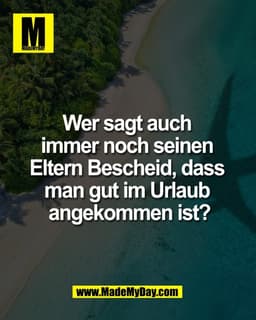 Wer sagt auch 
immer noch seinen 
Eltern Bescheid, dass 
man gut im Urlaub 
angekommen ist?