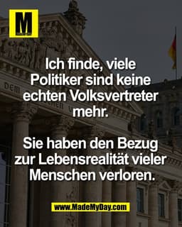 Ich finde, viele 
Politiker sind keine 
echten Volksvertreter 
mehr. 

Sie haben den Bezug 
zur Lebensrealität vieler 
M