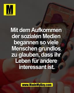 Mit dem Aufkommen 
der sozialen Medien 
begannen so viele 
Menschen grundlos 
zu glauben, dass ihr 
Leben für andere 
in