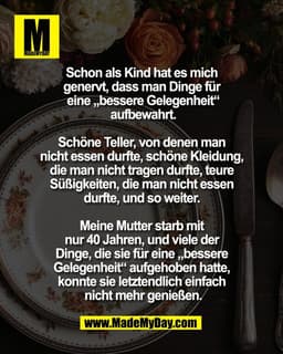 Schon als Kind hat es mich 
genervt, dass man Dinge für 
eine „bessere Gelegenheit“
 aufbewahrt. 

Schöne Teller, von de