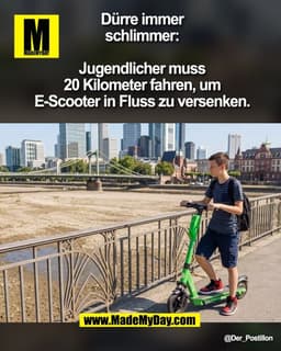 Dürre immer
schlimmer:

Jugendlicher muss
20 Kilometer fahren, um
E-Scooter in Fluss zu versenken.