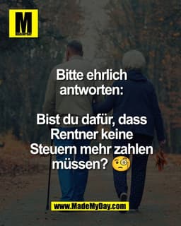 Bitte ehrlich
antworten:

Bist du dafür, dass
Rentner keine
Steuern mehr zahlen
müssen? 🧐