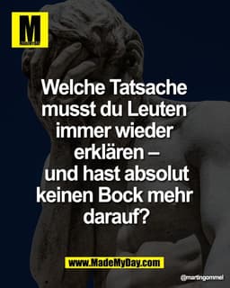 Welche Tatsache 
musst du Leuten 
immer wieder 
erklären –
und hast absolut
keinen Bock mehr 
darauf?