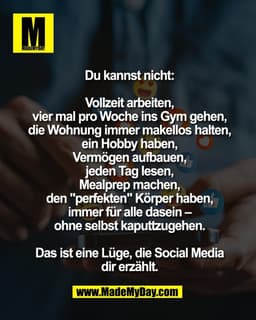 Du kannst nicht:
Vollzeit arbeiten,
vier mal pro Woche ins Gym gehen,
die Wohnung immer makellos halten,
ein Hobby habe